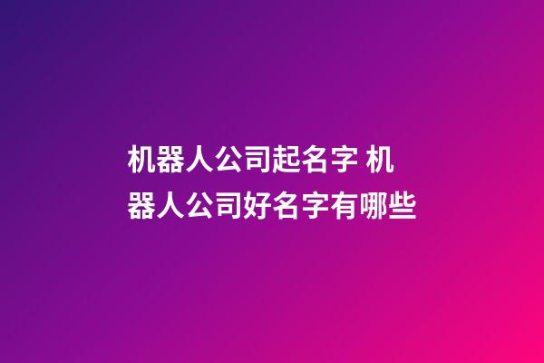 机器人公司起名字 机器人公司好名字有哪些-第1张-公司起名-玄机派